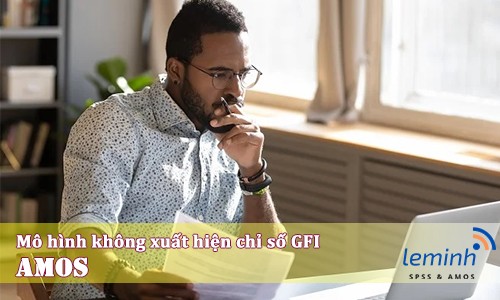 Xử lý lỗi mô hình trong AMOS không xuất hiện chỉ số GFI